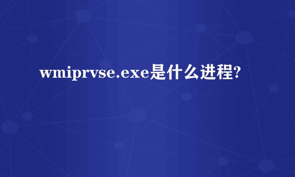 wmiprvse.exe是什么进程?