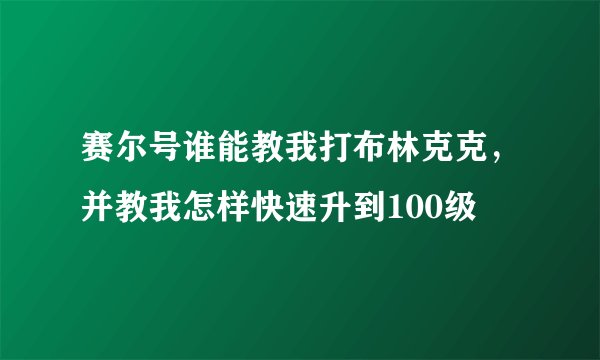 赛尔号谁能教我打布林克克，并教我怎样快速升到100级