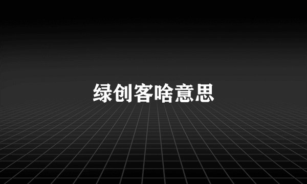 绿创客啥意思