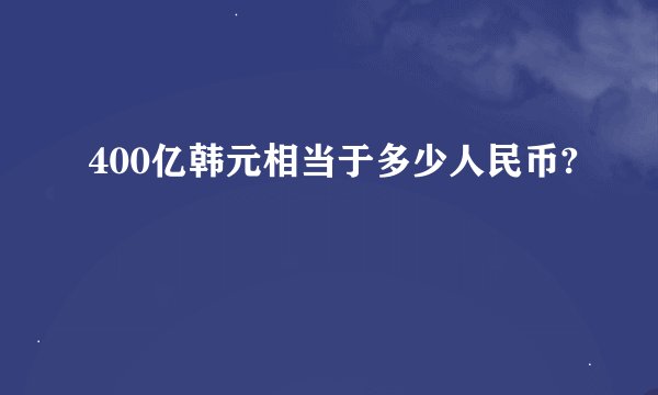 400亿韩元相当于多少人民币?