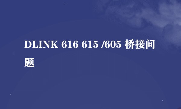 DLINK 616 615 /605 桥接问题