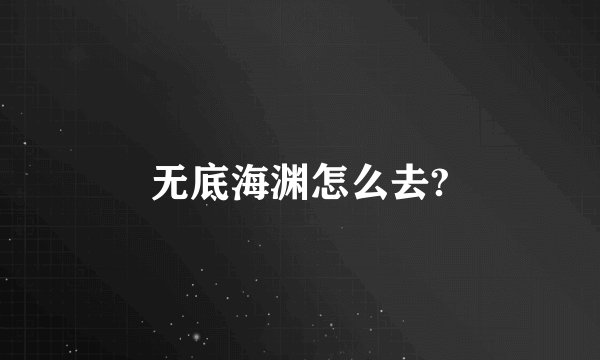 无底海渊怎么去?