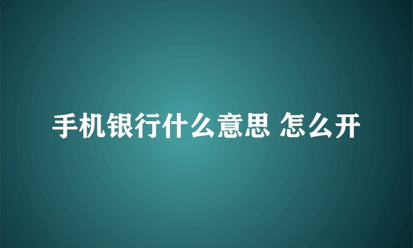 手机银行什么意思 怎么开