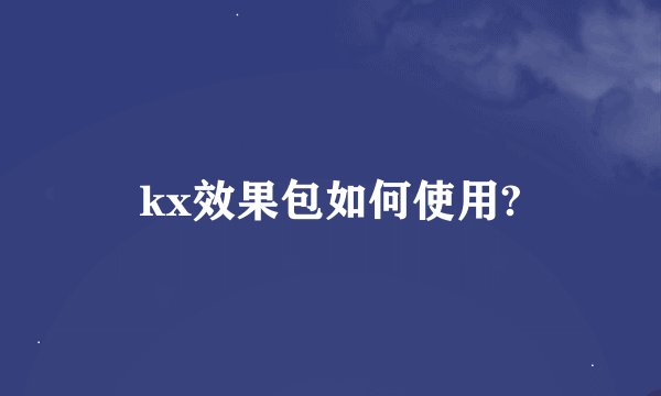 kx效果包如何使用?