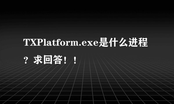TXPlatform.exe是什么进程？求回答！！