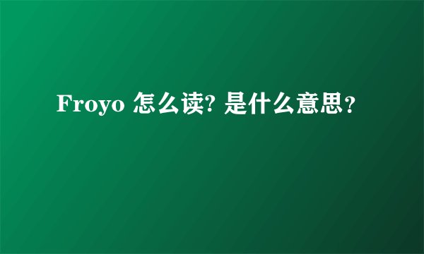 Froyo 怎么读? 是什么意思？