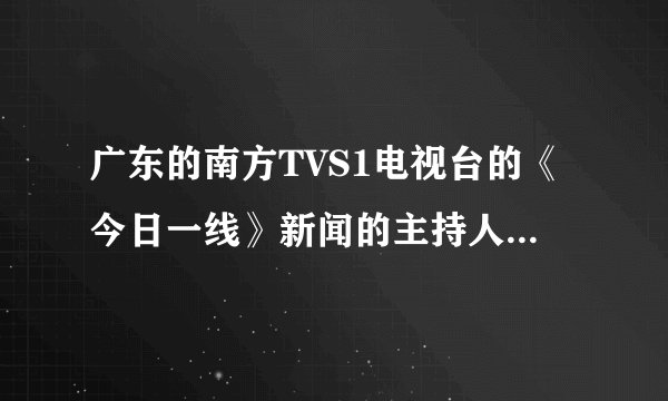 广东的南方TVS1电视台的《今日一线》新闻的主持人的性名？那个长发，瓜子脸，靓点的？