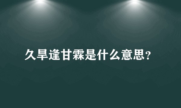 久旱逢甘霖是什么意思？