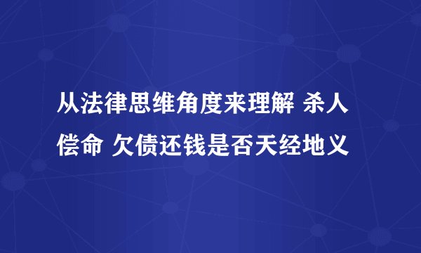 从法律思维角度来理解 杀人偿命 欠债还钱是否天经地义