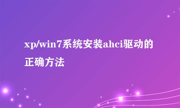 xp/win7系统安装ahci驱动的正确方法