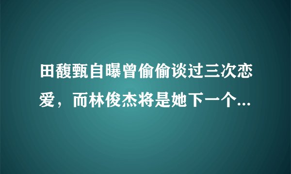 田馥甄自曝曾偷偷谈过三次恋爱，而林俊杰将是她下一个男朋友吗
