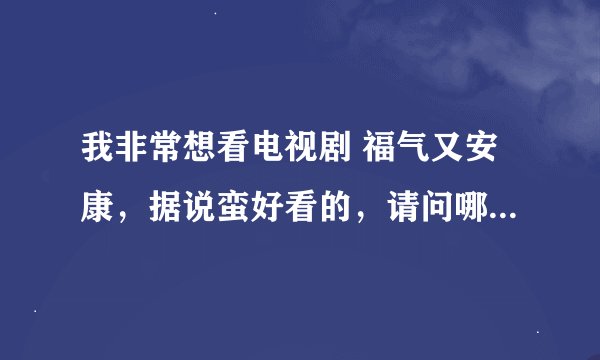我非常想看电视剧 福气又安康，据说蛮好看的，请问哪里可以在线看啊？？