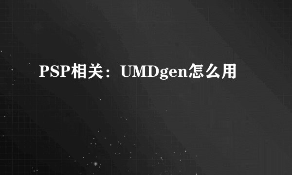 PSP相关：UMDgen怎么用