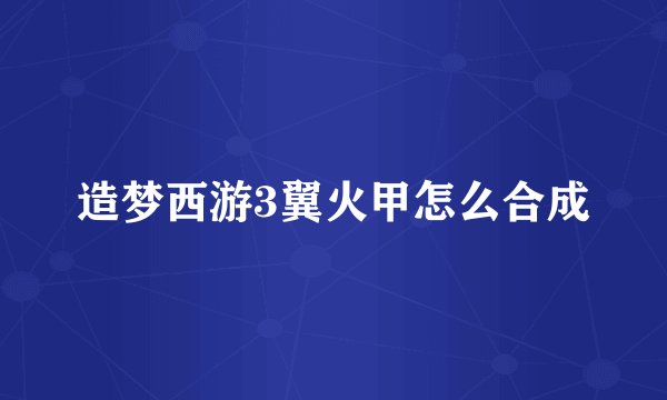 造梦西游3翼火甲怎么合成