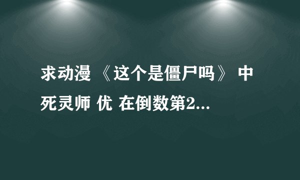 求动漫 《这个是僵尸吗》 中死灵师 优 在倒数第2集时唱的歌的名字 和 中文歌词。