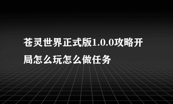 苍灵世界正式版1.0.0攻略开局怎么玩怎么做任务