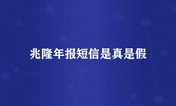 兆隆年报短信是真是假