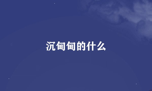 沉甸甸的什么