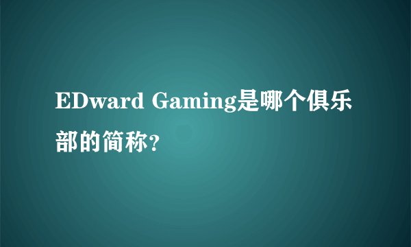 EDward Gaming是哪个俱乐部的简称？