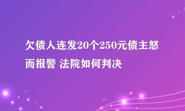 欠债人连发20个250元债主怒而报警 法院如何判决