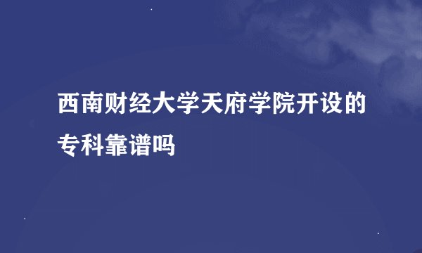 西南财经大学天府学院开设的专科靠谱吗