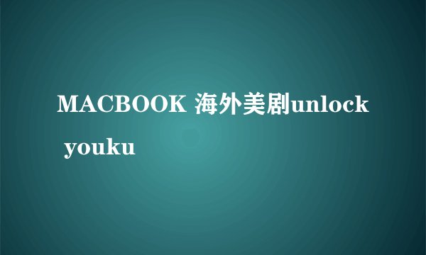 MACBOOK 海外美剧unlock youku