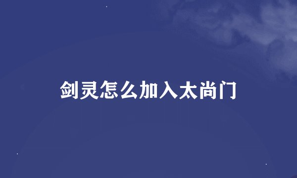 剑灵怎么加入太尚门