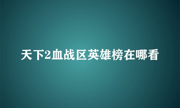 天下2血战区英雄榜在哪看