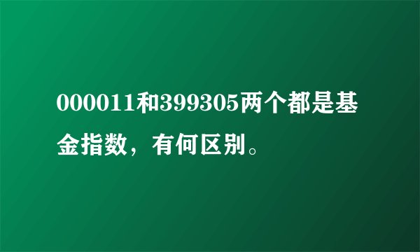 000011和399305两个都是基金指数，有何区别。