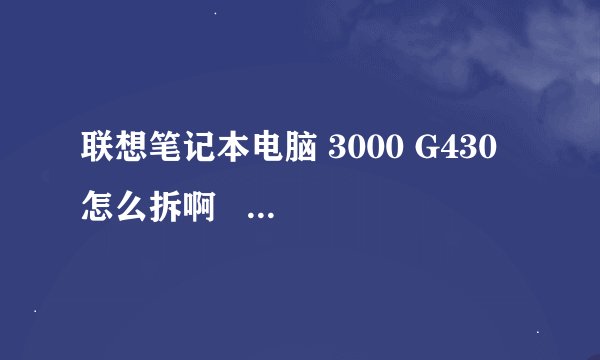联想笔记本电脑 3000 G430 怎么拆啊   我把螺丝都卸下来了  但不知道它的卡槽怎么卡的