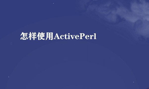 怎样使用ActivePerl