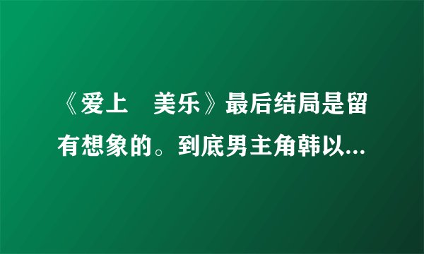 《爱上査美乐》最后结局是留有想象的。到底男主角韩以烈死没死。