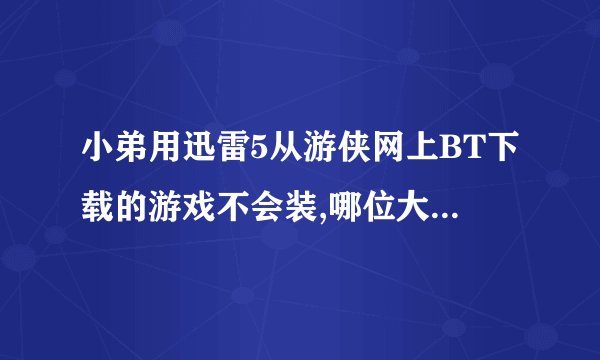 小弟用迅雷5从游侠网上BT下载的游戏不会装,哪位大哥帮个忙?