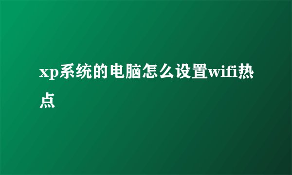 xp系统的电脑怎么设置wifi热点
