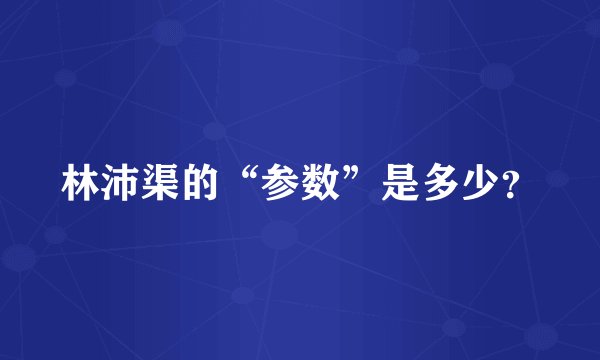 林沛渠的“参数”是多少？