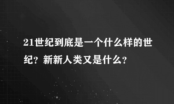 21世纪到底是一个什么样的世纪？新新人类又是什么？