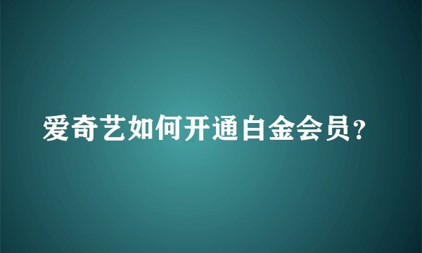 爱奇艺如何开通白金会员？