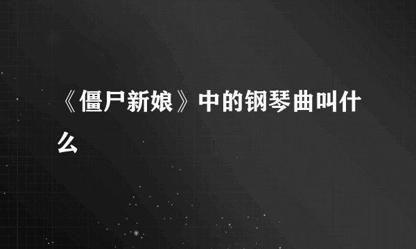 《僵尸新娘》中的钢琴曲叫什么