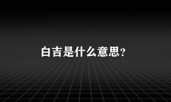 白吉是什么意思？
