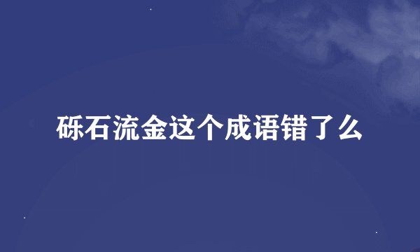 砾石流金这个成语错了么