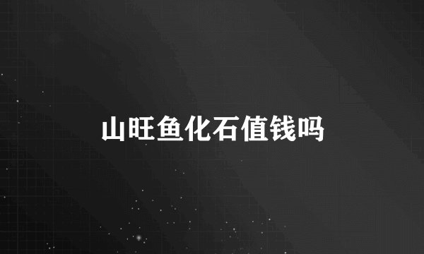 山旺鱼化石值钱吗
