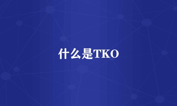 什么是TKO