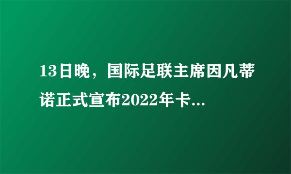 13日晚，国际足联主席因凡蒂诺正式宣布2022年卡塔尔世界杯将于（）季举行。