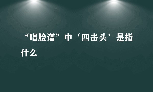 “唱脸谱”中‘四击头’是指什么