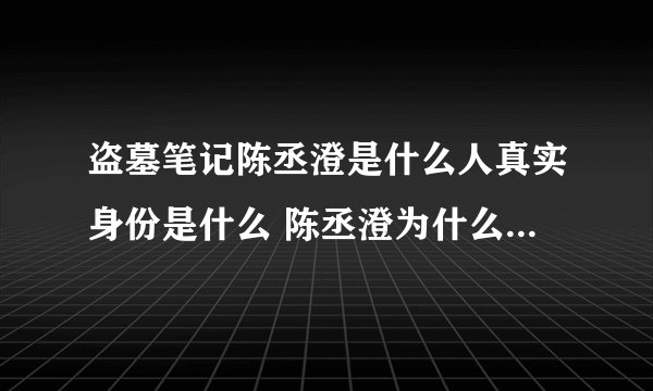 盗墓笔记陈丞澄是什么人真实身份是什么 陈丞澄为什么讨厌阿宁
