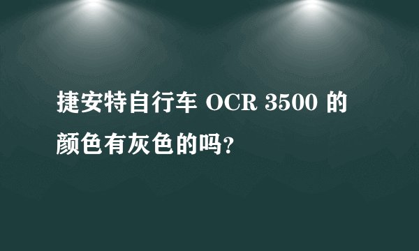 捷安特自行车 OCR 3500 的颜色有灰色的吗？