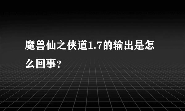 魔兽仙之侠道1.7的输出是怎么回事？