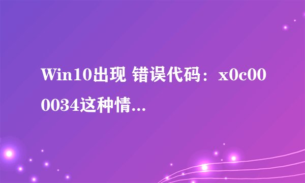 Win10出现 错误代码：x0c000034这种情况怎么解决。