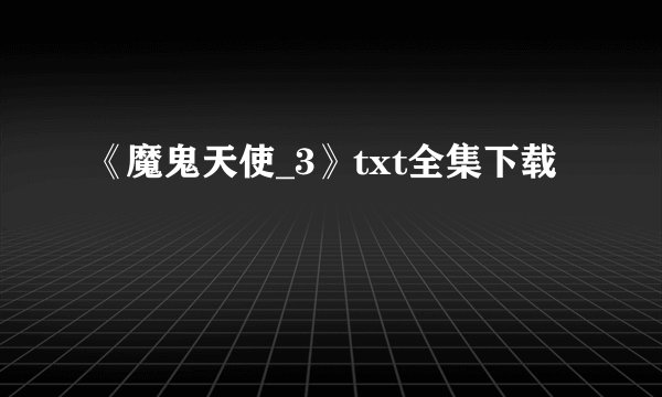 《魔鬼天使_3》txt全集下载