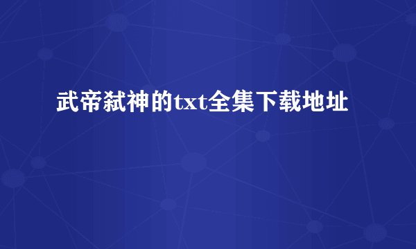 武帝弑神的txt全集下载地址
